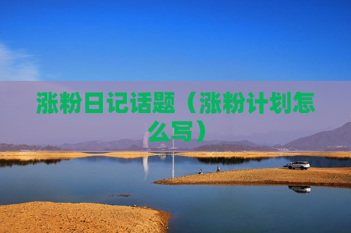 涨粉日记话题（涨粉计划怎么写）