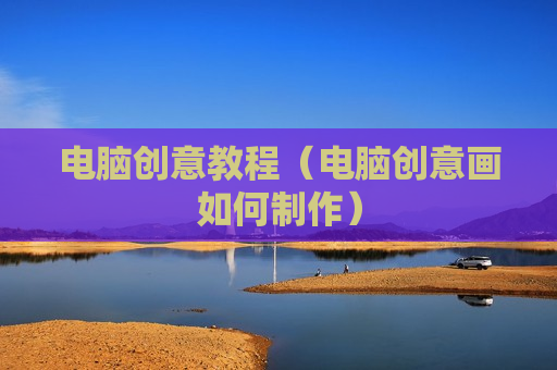 电脑创意教程（电脑创意画如何制作）