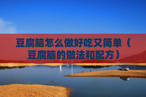 豆腐脑怎么做好吃又简单（豆腐脑的做法和配方）
