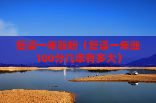 复读一年涨粉（复读一年涨100分几率有多大）