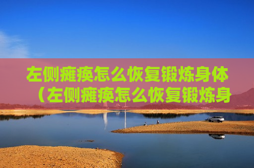 左侧瘫痪怎么恢复锻炼身体（左侧瘫痪怎么恢复锻炼身体呢）