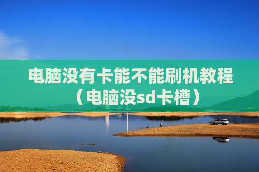 电脑没有卡能不能刷机教程（电脑没sd卡槽）
