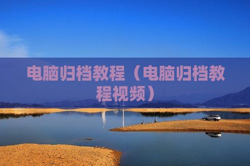 电脑归档教程（电脑归档教程视频）