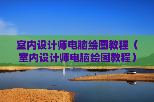 室内设计师电脑绘图教程（室内设计师电脑绘图教程）
