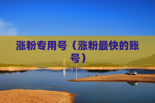 涨粉专用号（涨粉最快的账号）