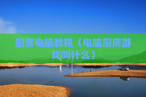 厨房电脑教程（电脑厨房游戏叫什么）