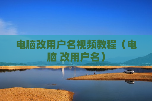 电脑改用户名视频教程（电脑 改用户名）
