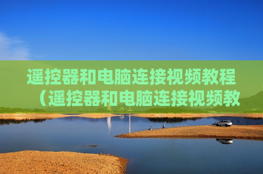 遥控器和电脑连接视频教程（遥控器和电脑连接视频教程图解）
