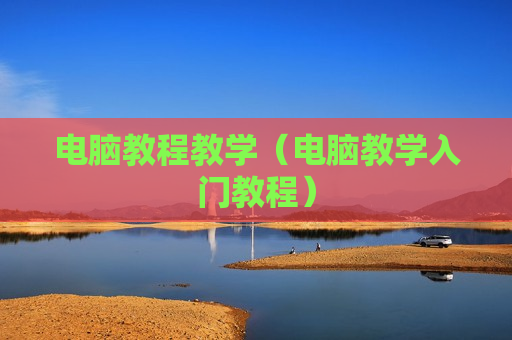 电脑教程教学（电脑教学入门教程）