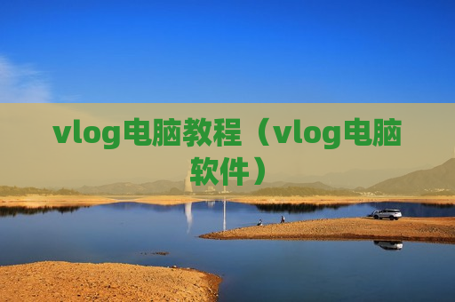 vlog电脑教程（vlog电脑软件）