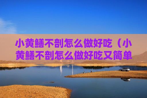 小黄鳝不剖怎么做好吃（小黄鳝不剖怎么做好吃又简单）