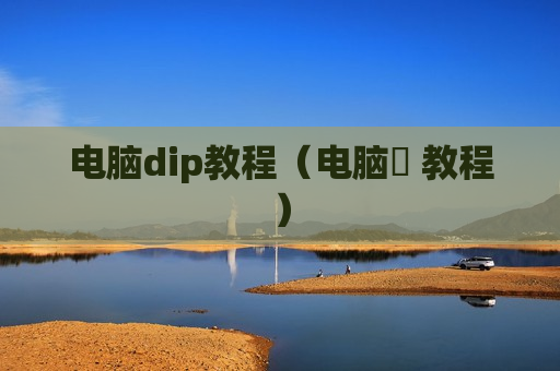 电脑dip教程（电脑堺 教程）