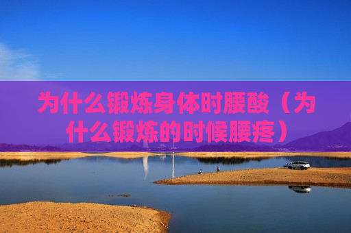 为什么锻炼身体时腰酸（为什么锻炼的时候腰疼）
