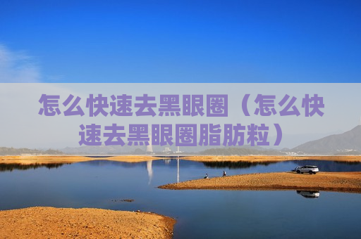 怎么快速去黑眼圈（怎么快速去黑眼圈脂肪粒）