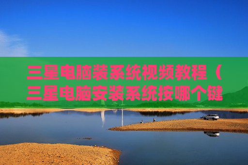 三星电脑装系统视频教程（三星电脑安装系统按哪个键）