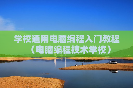 学校通用电脑编程入门教程（电脑编程技术学校）
