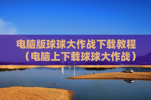 电脑版球球大作战下载教程（电脑上下载球球大作战）
