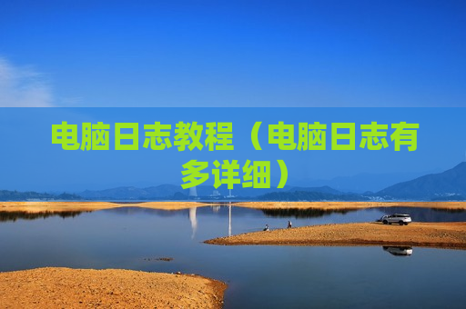 电脑日志教程（电脑日志有多详细）