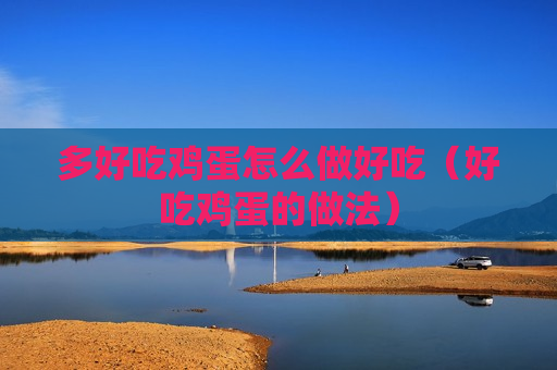 多好吃鸡蛋怎么做好吃（好吃鸡蛋的做法）