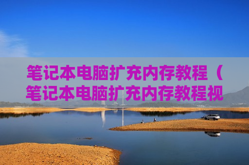笔记本电脑扩充内存教程（笔记本电脑扩充内存教程视频）