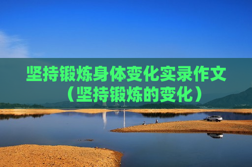 坚持锻炼身体变化实录作文（坚持锻炼的变化）