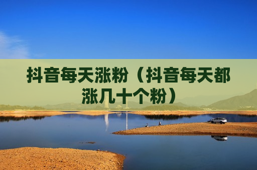 抖音每天涨粉（抖音每天都涨几十个粉）