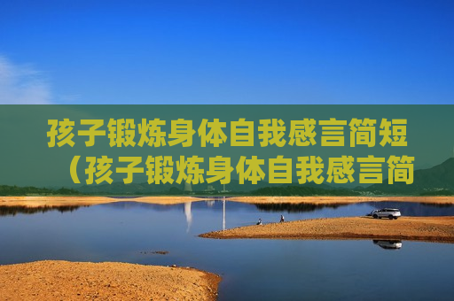 孩子锻炼身体自我感言简短（孩子锻炼身体自我感言简短精辟）