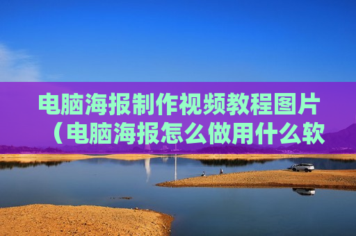 电脑海报制作视频教程图片（电脑海报怎么做用什么软件）