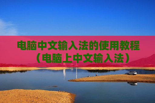 电脑中文输入法的使用教程（电脑上中文输入法）