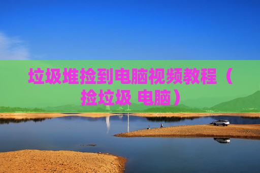垃圾堆捡到电脑视频教程（捡垃圾 电脑）