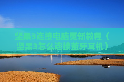 坚果3连接电脑更新教程（坚果3怎么连接蓝牙耳机）