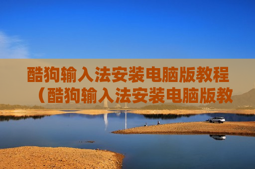 酷狗输入法安装电脑版教程（酷狗输入法安装电脑版教程图片）
