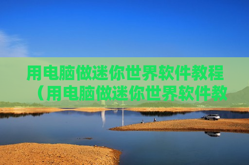 用电脑做迷你世界软件教程（用电脑做迷你世界软件教程图片）