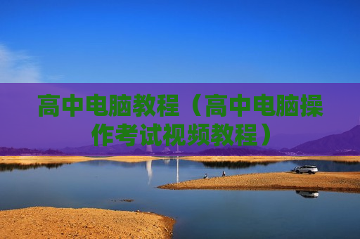 高中电脑教程（高中电脑操作考试视频教程）