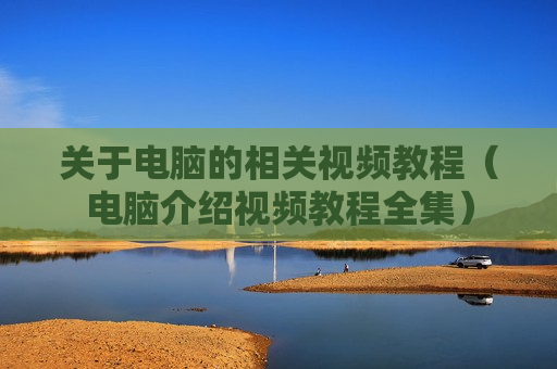 关于电脑的相关视频教程（电脑介绍视频教程全集）