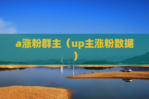 a涨粉群主（up主涨粉数据）