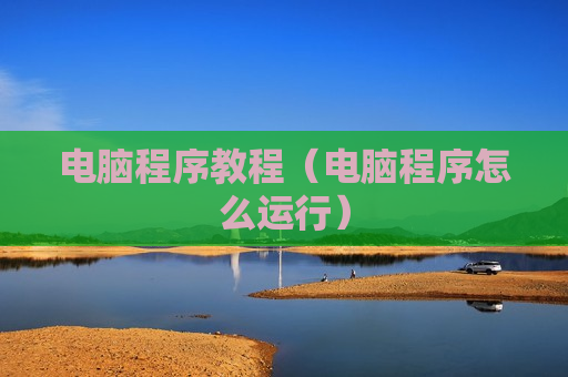 电脑程序教程（电脑程序怎么运行）