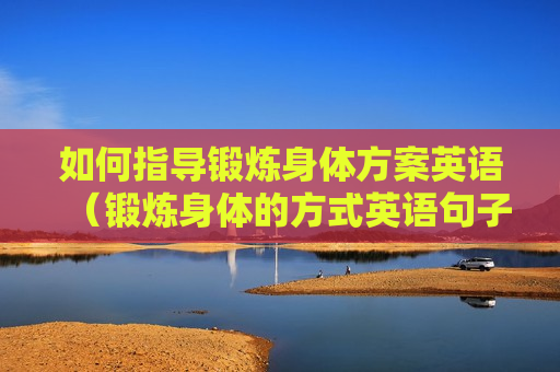 如何指导锻炼身体方案英语（锻炼身体的方式英语句子）