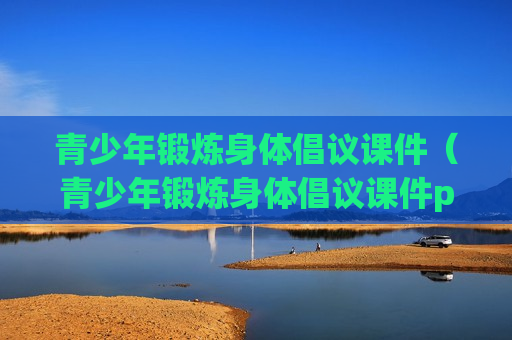 青少年锻炼身体倡议课件（青少年锻炼身体倡议课件ppt）