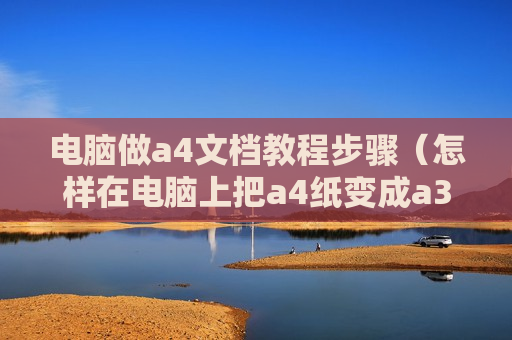 电脑做a4文档教程步骤（怎样在电脑上把a4纸变成a3纸）
