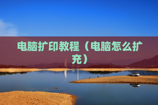 电脑扩印教程（电脑怎么扩充）