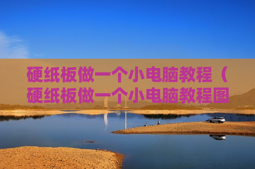 硬纸板做一个小电脑教程（硬纸板做一个小电脑教程图片）