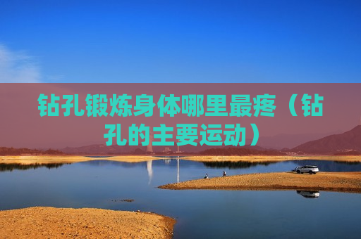 钻孔锻炼身体哪里最疼（钻孔的主要运动）