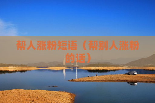 帮人涨粉短语（帮别人涨粉的话）