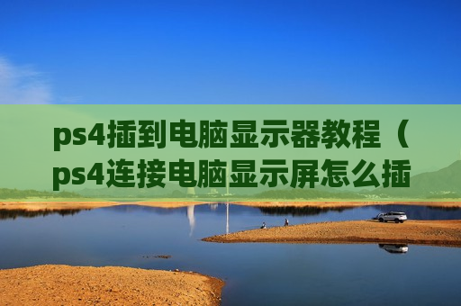 ps4插到电脑显示器教程（ps4连接电脑显示屏怎么插音响）