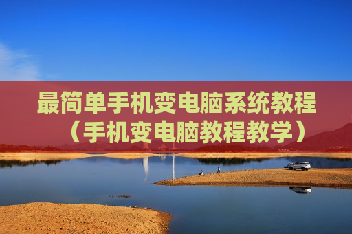 最简单手机变电脑系统教程（手机变电脑教程教学）