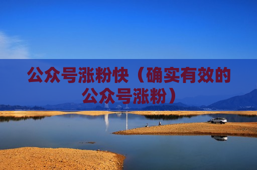 公众号涨粉快（确实有效的公众号涨粉）