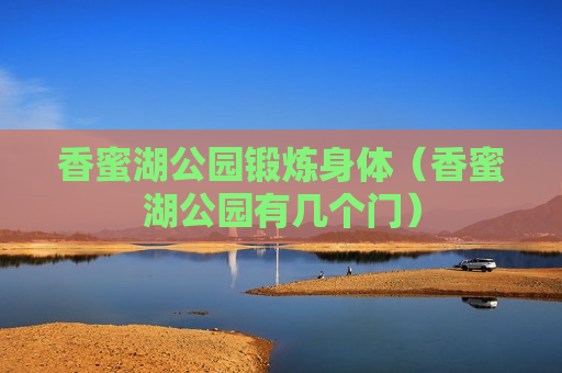 香蜜湖公园锻炼身体（香蜜湖公园有几个门）