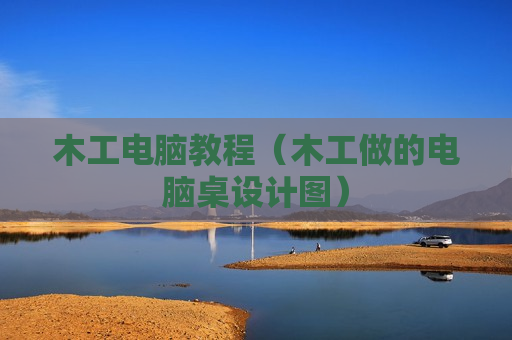 木工电脑教程（木工做的电脑桌设计图）