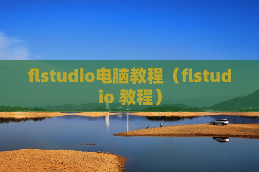 flstudio电脑教程（flstudio 教程）